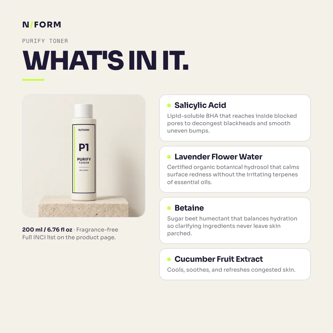 What is in Purify Toner: Salicylic Acid, Lavender Flower Water, Betaine, Cucumber Fruit Extract